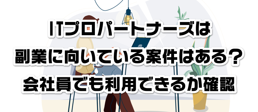 ITプロパートナーズは副業に向いている案件はある?会社員でも利用できるかか確認